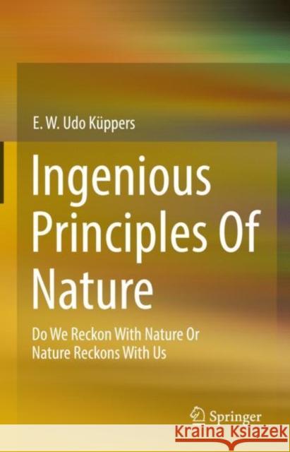 Ingenious Principles of Nature: Do We Reckon with Nature or Nature Reckons with Us Küppers, E. W. Udo 9783658380984 Springer