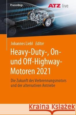 Heavy-Duty-, On- Und Off-Highway-Motoren 2021: Die Zukunft Des Verbrennungsmotors Und Der Alternativen Antriebe Liebl, Johannes 9783658381042