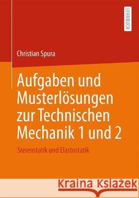 Aufgaben und Musterlösungen zur Technischen Mechanik 1 und 2: Stereostatik und Elastostatik Spura, Christian 9783658381165