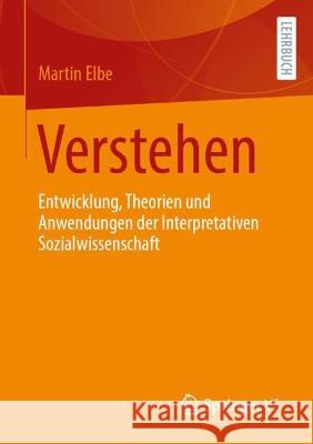 Verstehen: Entwicklung, Theorien Und Anwendungen Der Interpretativen Sozialwissenschaft Elbe, Martin 9783658381240 Springer Fachmedien Wiesbaden