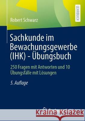 Sachkunde Im Bewachungsgewerbe (Ihk) - Übungsbuch: 250 Fragen Mit Antworten Und 10 Übungsfälle Mit Lösungen Schwarz, Robert 9783658381431 Springer Gabler