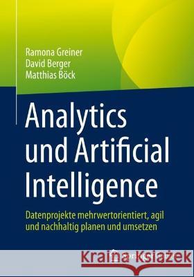 Analytics Und Artificial Intelligence: Datenprojekte Mehrwertorientiert, Agil Und Nachhaltig Planen Und Umsetzen Greiner, Ramona 9783658381585