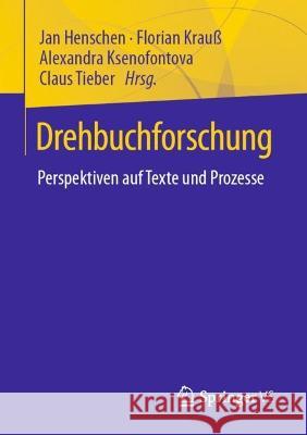 Drehbuchforschung: Perspektiven auf Texte und Prozesse Jan Henschen Florian Krau? Alexandra Ksenofontova 9783658381660