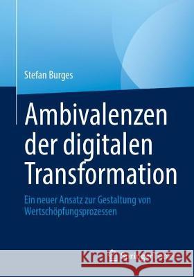 Ambivalenzen der digitalen Transformation: Ein neuer Ansatz zur Gestaltung von Wertschöpfungsprozessen Burges, Stefan 9783658381721 Springer Fachmedien Wiesbaden