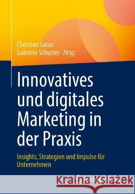 Innovatives Und Digitales Marketing in Der Praxis: Insights, Strategien Und Impulse Für Unternehmen Lucas, Christian 9783658382094 Springer Gabler