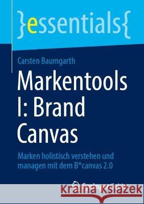 Markentools I: Brand Canvas: Marken holistisch verstehen und managen mit dem B*canvas 2.0 Carsten Baumgarth 9783658382315