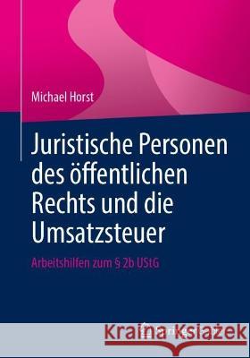 Juristische Personen Des Öffentlichen Rechts Und Die Umsatzsteuer: Arbeitshilfen Zum § 2b Ustg Horst, Michael 9783658382469