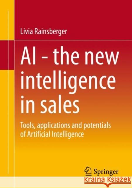 AI - The New Intelligence in Sales: Tools, Applications and Potentials of Artificial Intelligence Rainsberger, Livia 9783658382506 Springer