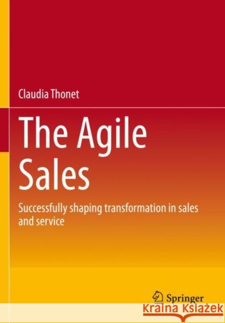 The Agile Sales: Successfully shaping transformation in sales and service Claudia Thonet 9783658382889 Springer