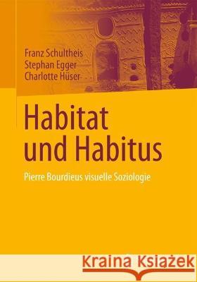 Habitat und Habitus: Pierre Bourdieus visuelle Soziologie Franz Schultheis Stephan Egger Charlotte H?ser 9783658383695