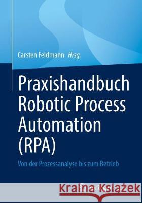 Praxishandbuch Robotic Process Automation (RPA): Von der Prozessanalyse bis zum Betrieb Carsten Feldmann 9783658383787 Springer Gabler