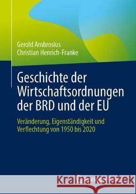 Geschichte Der Wirtschaftsordnungen Der Brd Und Der Eu: Veränderung, Eigenständigkeit Und Verflechtung Von 1950 Bis 2020 Ambrosius, Gerold 9783658383824 Springer Gabler