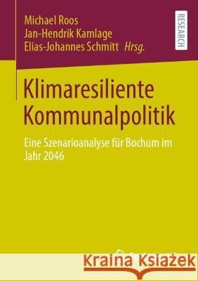 Klimaresiliente Kommunalpolitik: Eine Szenarioanalyse Für Bochum Im Jahr 2046 Roos, Michael 9783658383923