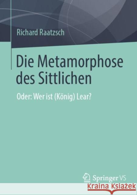 Die Metamorphose Des Sittlichen: Oder: Wer Ist (König) Lear? Raatzsch, Richard 9783658384159