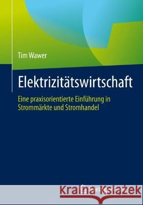 Elektrizitätswirtschaft: Eine Praxisorientierte Einführung in Strommärkte Und Stromhandel Wawer, Tim 9783658384173 Springer Gabler