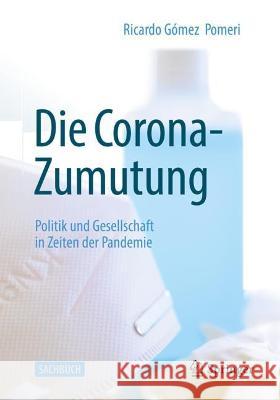 Die Corona-Zumutung: Politik Und Gesellschaft in Zeiten Der Pandemie Gómez Pomeri, Ricardo 9783658384340 Springer Fachmedien Wiesbaden