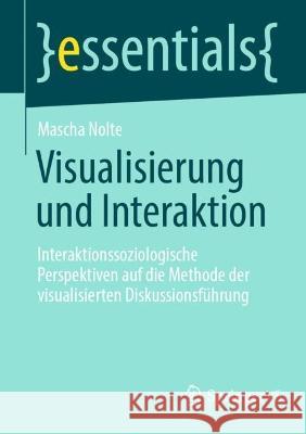 Visualisierung Und Interaktion: Interaktionssoziologische Perspektiven Auf Die Methode Der Visualisierten Diskussionsführung Nolte, Mascha 9783658384913