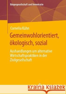 Gemeinwohlorientiert, Ökologisch, Sozial: Aushandlungen Um Alternative Wirtschaftspraktiken in Der Zivilgesellschaft Kühn, Cornelia 9783658385026 Springer vs