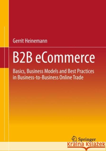 B2B eCommerce: Basics, Business Models and Best Practices in Business-to-Business Online Trade Gerrit Heinemann 9783658385279