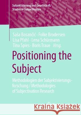 Positioning the Subject: Methodologien der Subjektivierungsforschung / Methodologies of Subjectivation Research Sasa Bosančic Folke Brodersen Lisa Pfahl 9783658385385 Springer vs