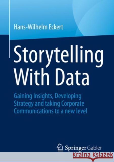 Storytelling With Data: Gaining Insights, Developing Strategy and taking Corporate Communications to a new level Hans-Wilhelm Eckert 9783658385545 Springer Gabler