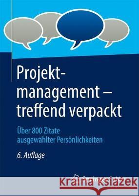 Projektmanagement - treffend verpackt: Über 800 Zitate ausgewählter Persönlichkeiten Springer Fachmedien Wiesbaden Gmbh 9783658385699