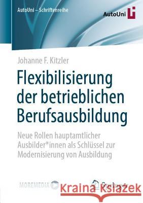 Flexibilisierung Der Betrieblichen Berufsausbildung: Neue Rollen Hauptamtlicher Ausbilder*innen ALS Schlüssel Zur Modernisierung Von Ausbildung Kitzler, Johanne F. 9783658386009 Springer Fachmedien Wiesbaden