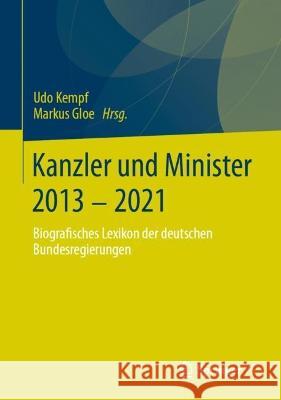Kanzler und Minister 2013 - 2021: Biografisches Lexikon der deutschen Bundesregierungen Udo Kempf Markus Gloe 9783658386689
