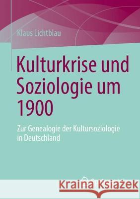 Kulturkrise Und Soziologie Um 1900: Zur Genealogie Der Kultursoziologie in Deutschland Lichtblau, Klaus 9783658388164