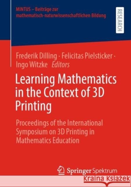 Learning Mathematics in the Context of 3D Printing: Proceedings of the International Symposium on 3D Printing in Mathematics Education Frederik Dilling Felicitas Pielsticker Ingo Witzke 9783658388669