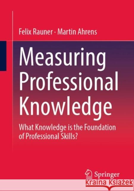 Measuring Professional Knowledge: What Knowledge Is the Foundation of Professional Skills? Rauner, Felix 9783658388768