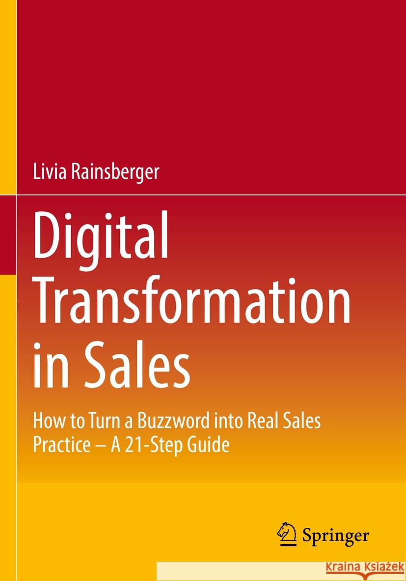 Digital Transformation in Sales: How to Turn a Buzzword Into Real Sales Practice - A 21-Step Guide Livia Rainsberger 9783658388898 Springer