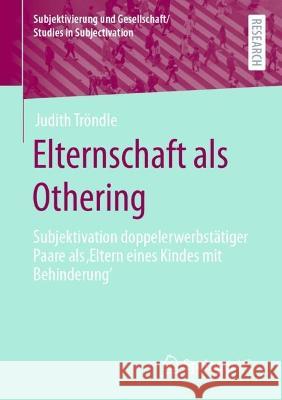 Elternschaft ALS Othering: Zur Subjektivation Von Paaren ALS Eltern Eines Kindes Mit Behinderung Tröndle, Judith 9783658389222 Springer Fachmedien Wiesbaden