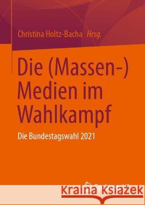 Die (Massen-) Medien im Wahlkampf: Die Bundestagswahl 2021 Christina Holtz-Bacha 9783658389666