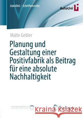 Planung und Gestaltung einer Positivfabrik als Beitrag für eine absolute Nachhaltigkeit Gebler, Malte 9783658389765 Springer Fachmedien Wiesbaden
