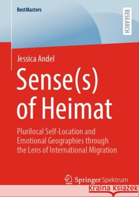 Sense(s) of Heimat: Plurilocal Self-Location and Emotional Geographies Through the Lens of International Migration Andel, Jessica 9783658389840