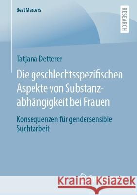 Die geschlechtsspezifischen Aspekte von Substanzabhängigkeit bei Frauen: Konsequenzen für gendersensible Suchtarbeit Detterer, Tatjana 9783658389871 Springer Fachmedien Wiesbaden