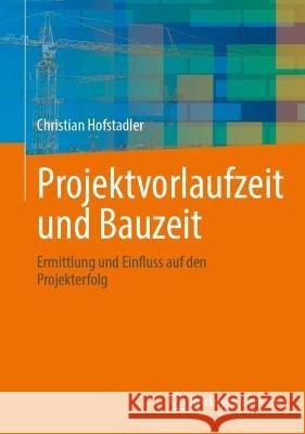 Projektvorlaufzeit Und Bauzeit: Ermittlung Und Einfluss Auf Den Projekterfolg Hofstadler, Christian 9783658389918 Springer Fachmedien Wiesbaden