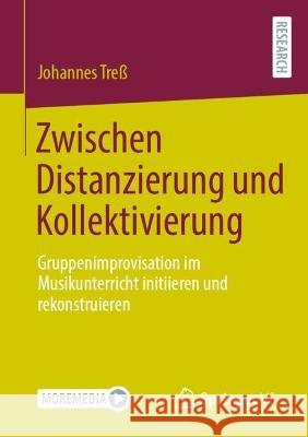 Zwischen Distanzierung Und Kollektivierung: Gruppenimprovisation Im Musikunterricht Initiieren Und Rekonstruieren Treß, Johannes 9783658390013 Springer VS