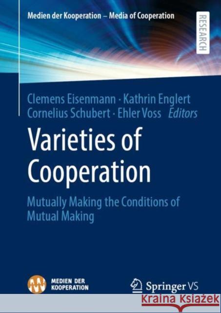 Varieties of Cooperation: Mutually Making the Conditions of Mutual Making Clemens Eisenmann Kathrin Englert Cornelius Schubert 9783658390365 Springer vs