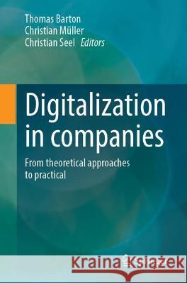 Digitalization in companies: From theoretical approaches to practical Thomas Barton Christian M?ller Christian Seel 9783658390938