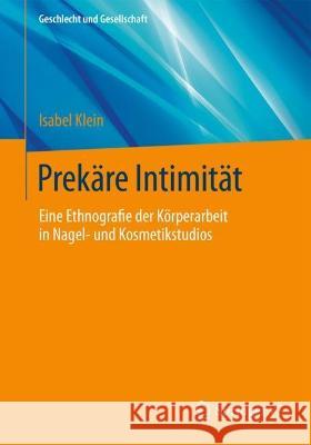 Prekäre Intimität: Eine Ethnografie Der Körperarbeit in Nagel- Und Kosmetikstudios Klein, Isabel 9783658391027 Springer vs