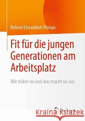 Fit Für Die Jungen Generationen Am Arbeitsplatz: Wie Ticken Sie Und Was Macht Sie Aus Einramhof-Florian, Helene 9783658391485 Springer