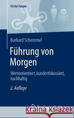 Führung Von Morgen: Werteorientiert, Kundenfokussiert, Nachhaltig Schemmel, Burkard 9783658391621 Springer Gabler