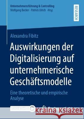 Auswirkungen Der Digitalisierung Auf Unternehmerische Geschäftsmodelle: Eine Theoretische Und Empirische Analyse Fibitz, Alexandra 9783658392055 Springer Gabler