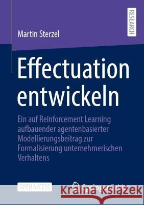 Effectuation entwickeln: Ein auf Reinforcement Learning aufbauender agentenbasierter Modellierungsbeitrag zur Formalisierung unternehmerischen Verhaltens Martin Sterzel 9783658392505 Springer Gabler