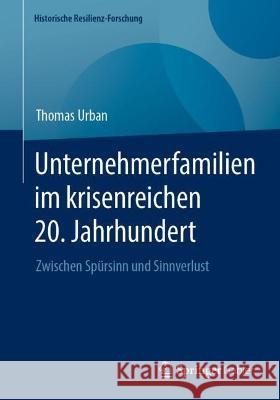 Unternehmerfamilien Im Krisenreichen 20. Jahrhundert: Zwischen Spürsinn Und Sinnverlust Urban, Thomas 9783658392802