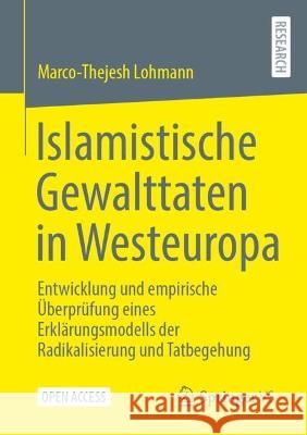 Islamistische Gewalttaten in Westeuropa: Entwicklung Und Empirische Überprüfung Eines Erklärungsmodells Der Radikalisierung Und Tatbegehung Lohmann, Marco-Thejesh 9783658392840 Springer Fachmedien Wiesbaden