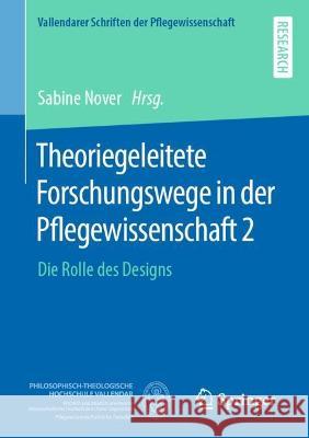 Theoriegeleitete Forschungswege in der Pflegewissenschaft 2: Die Rolle des Designs Sabine Nover 9783658393816 Springer