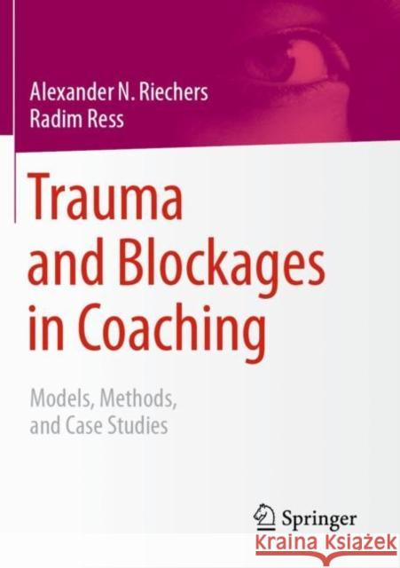 Trauma and Blockages in Coaching: Models, Methods, and Case Studies Alexander N. Riechers Radim Ress 9783658393984 Springer